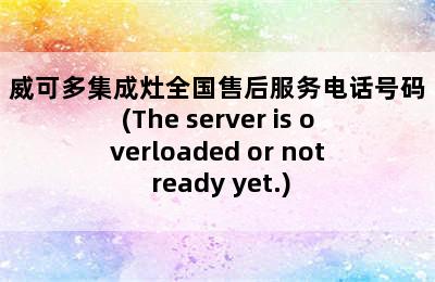 威可多集成灶全国售后服务电话号码(The server is overloaded or not ready yet.)